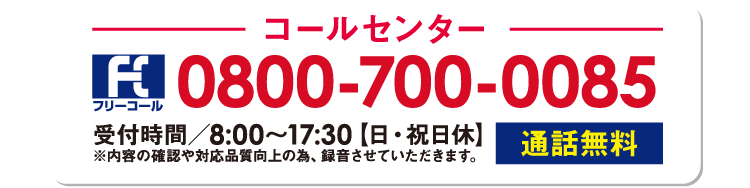 まずはお気軽にお電話ください フリーコール：0800-700-0085