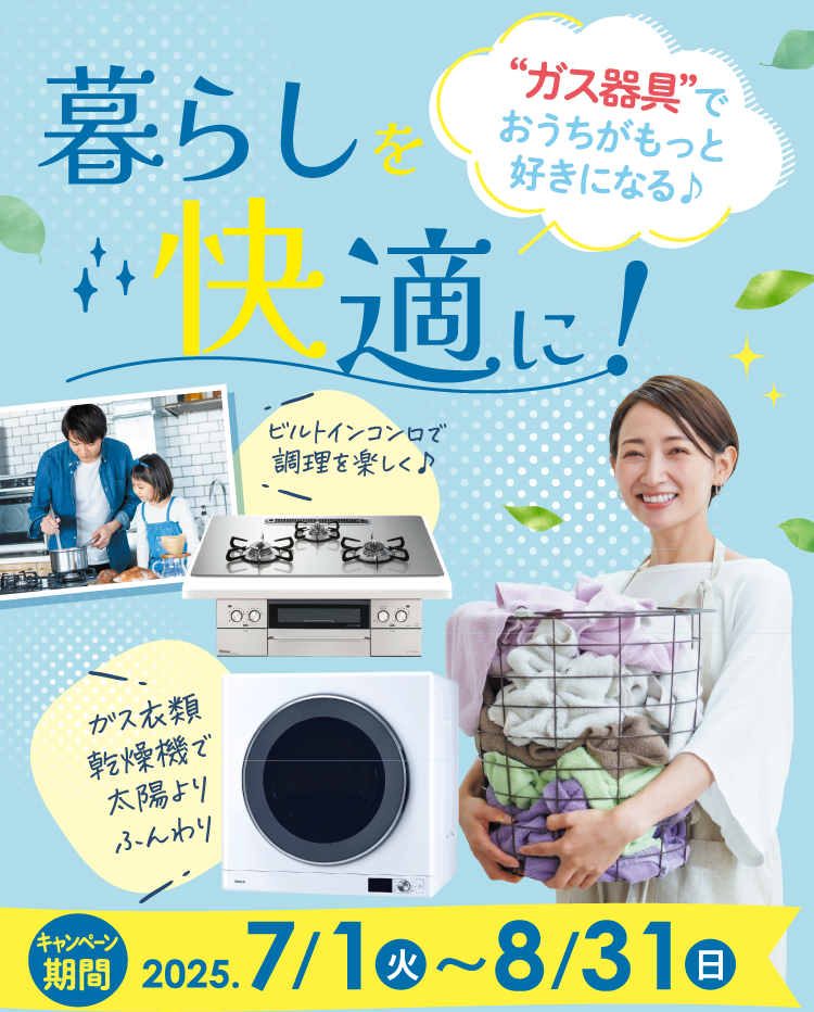 暮らしを快適に！ガス器具でおうちがもっと好きになる♪ キャンペーン　2025年7月1（火）〜8月31日（日）