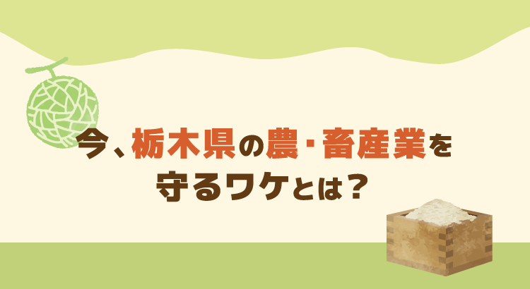 今、栃木県の農・畜産業を守るワケとは？
